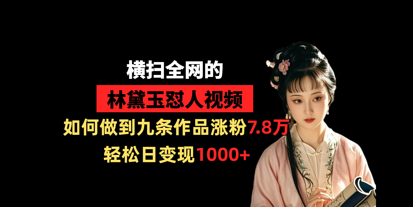 横扫全网的林黛玉怼人视频，如何做到九条作品涨粉7.8万，轻松日变现1000+